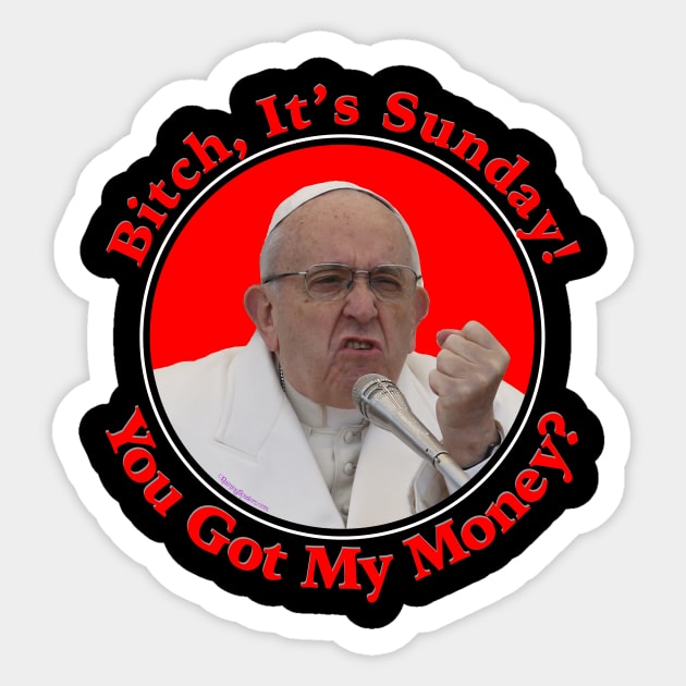 Pope ... Bitch, It's Sunday! You Got My Money? Sticker by RainingSpiders